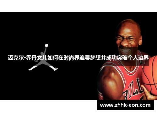 迈克尔·乔丹女儿如何在时尚界追寻梦想并成功突破个人边界 迈克尔·乔丹女儿如何在时尚界追寻梦想并成功突破个人边界