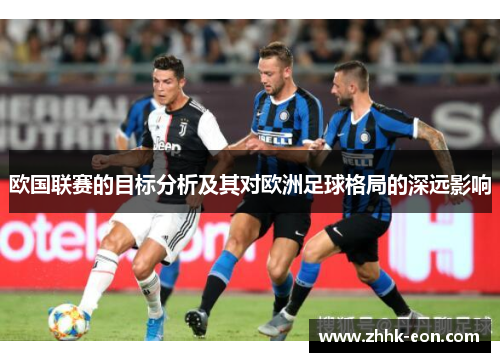 欧国联赛的目标分析及其对欧洲足球格局的深远影响 欧国联赛的目标分析及其对欧洲足球格局的深远影响