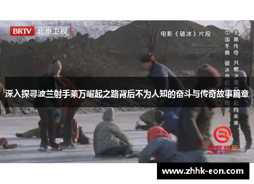 深入探寻波兰射手莱万崛起之路背后不为人知的奋斗与传奇故事篇章 深入探寻波兰射手莱万崛起之路背后不为人知的奋斗与传奇故事篇章